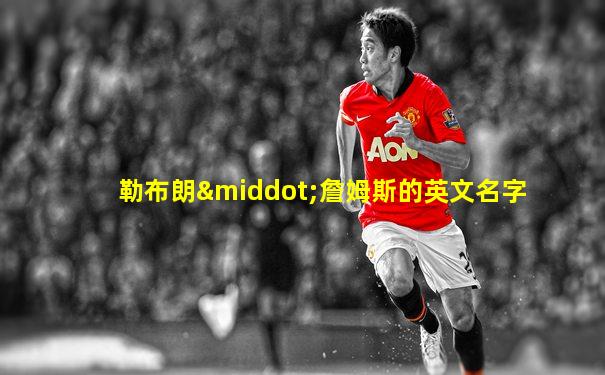 勒布朗·詹姆斯的英文名字