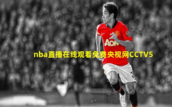 nba直播在线观看免费央视网CCTV5