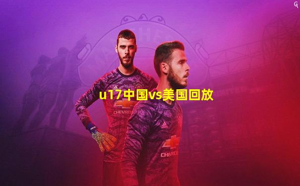 u17中国vs美国回放