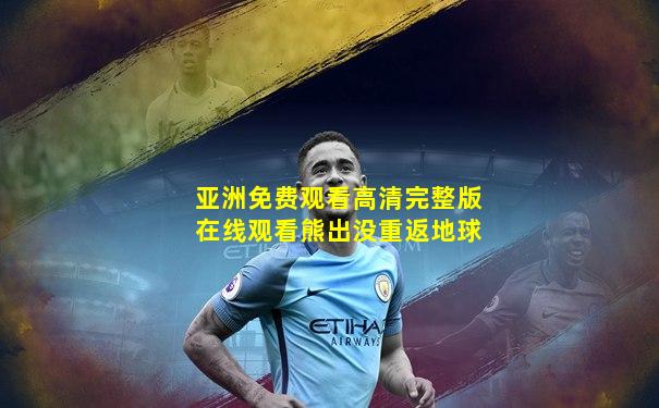 亚洲免费观看高清完整版在线观看熊出没重返地球