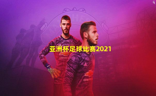 亚洲杯足球比赛2021