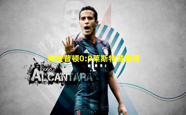 南安普顿0:9莱斯特城集锦