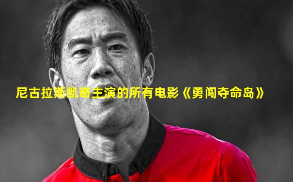 尼古拉斯凯奇主演的所有电影《勇闯夺命岛》