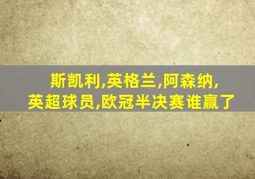 斯凯利,英格兰,阿森纳,英超球员,欧冠半决赛谁赢了