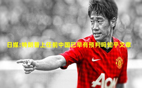 日媒:特朗普上任前中国已早有预判吗知乎文章