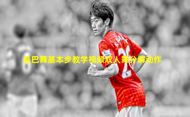 桑巴舞基本步教学视频双人舞分解动作